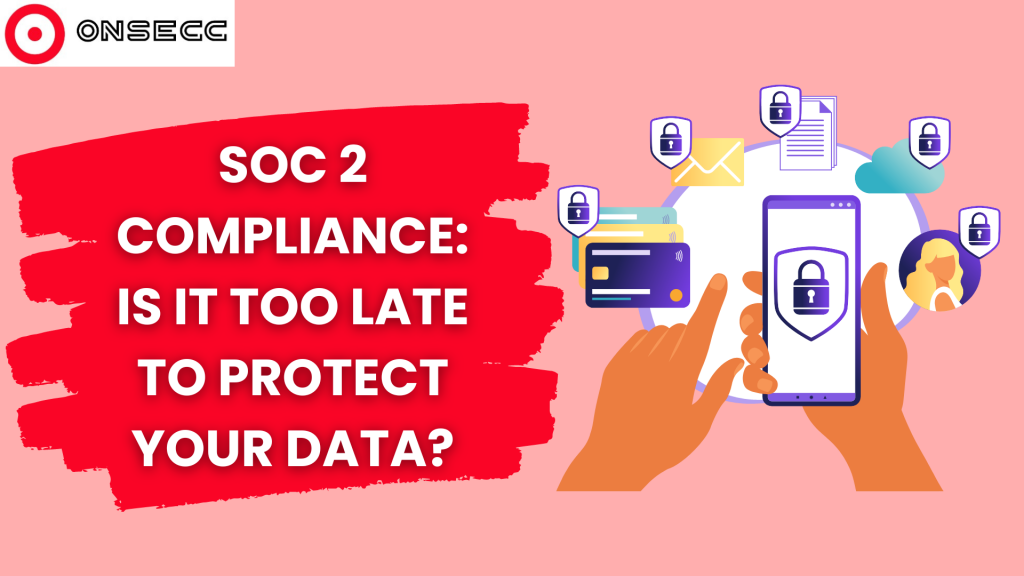 SOC 2 Compliance: Is It Too Late To Protect Your Data?