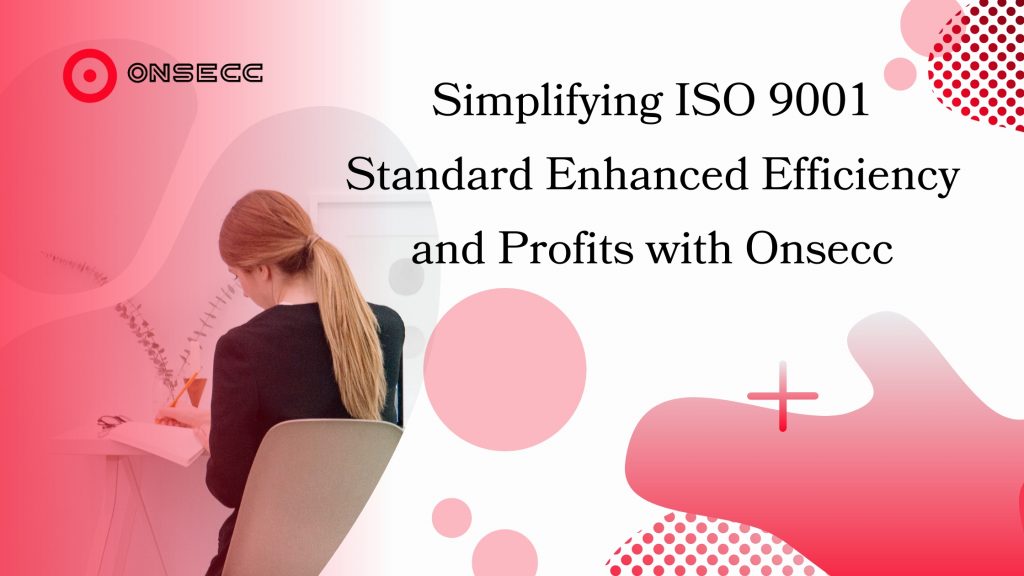 Unleashing Business Potential: Simplifying ISO 9001 Standard Enhanced Efficiency and Profits with Onsecc